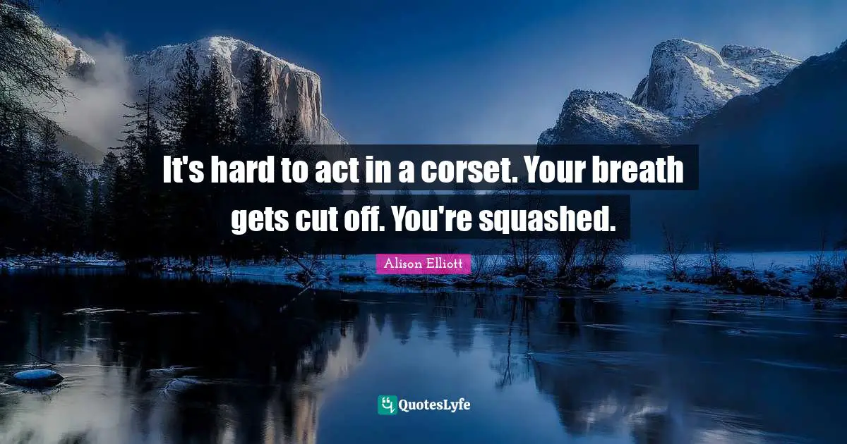 It's hard to act in a corset. Your breath gets cut off. You're squashed.