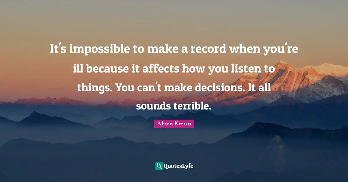 It's impossible to make a record when you're ill because it affects how you listen to things. You can't make decisions. It all sounds terrible.