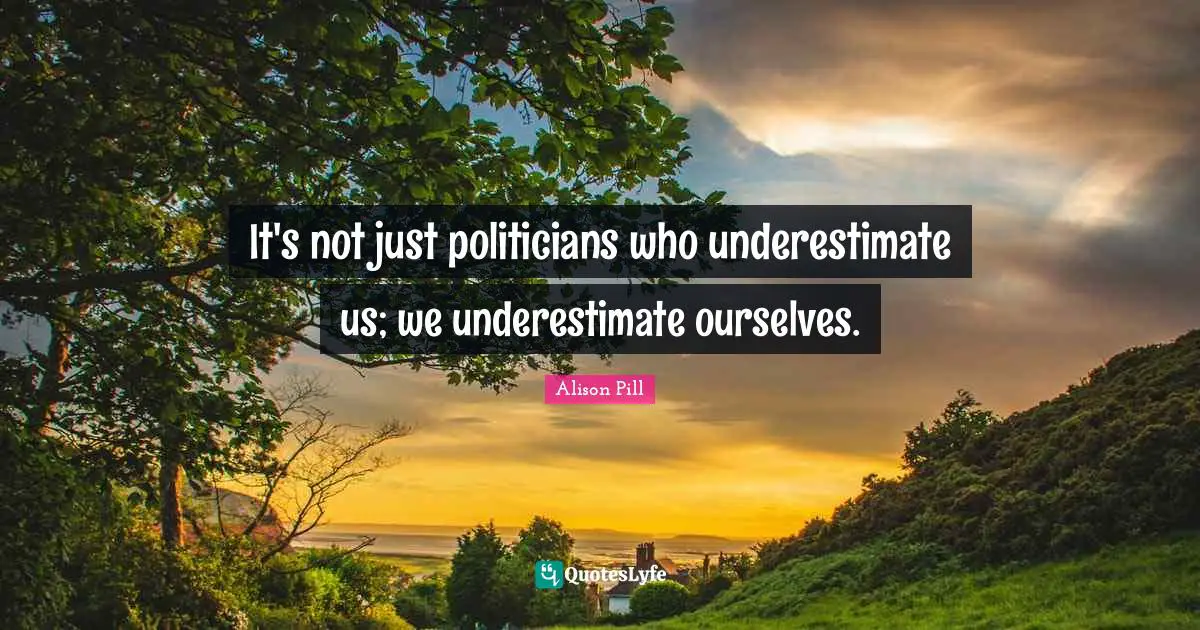 It's not just politicians who underestimate us; we underestimate ourselves.
