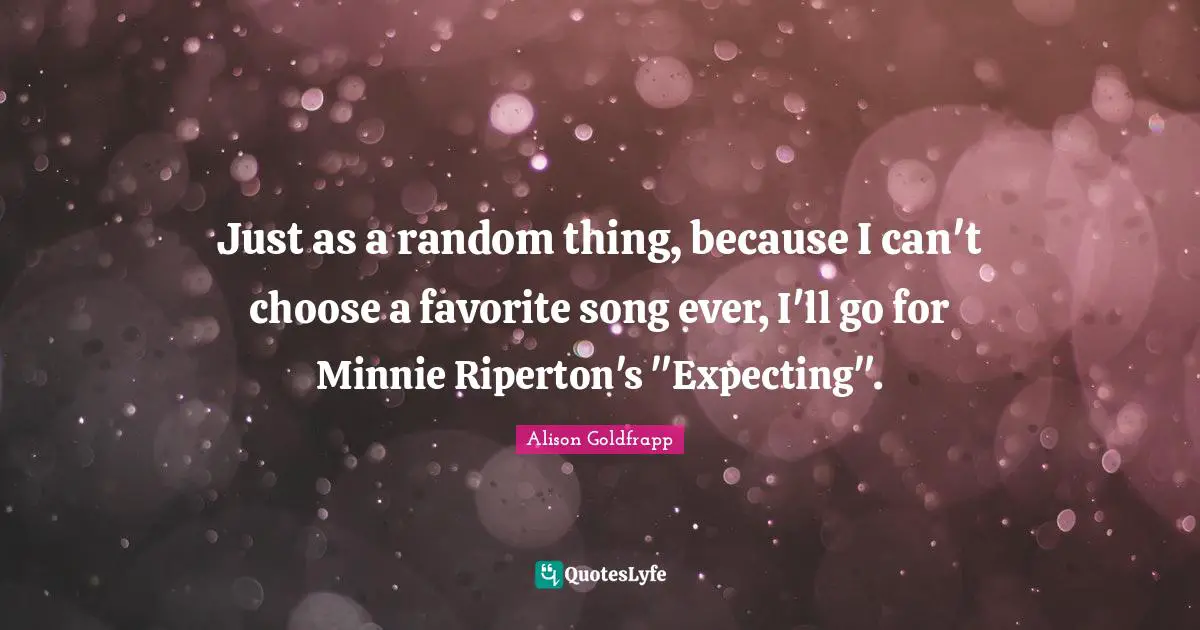 Minnie Quotes: "Just as a random thing, because I can't choose a favorite song ever, I'll go for Minnie Riperton's "Expecting"."