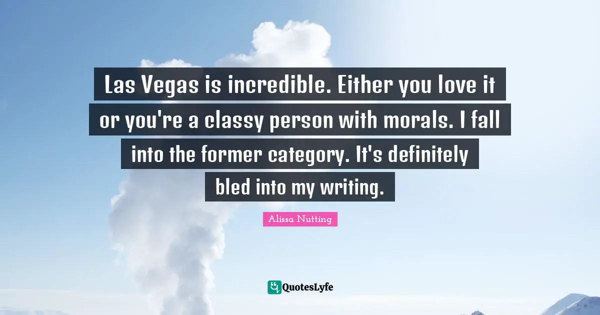 Las Vegas is incredible. Either you love it or you're a classy person with morals. I fall into the former category. It's definitely bled into my writing.