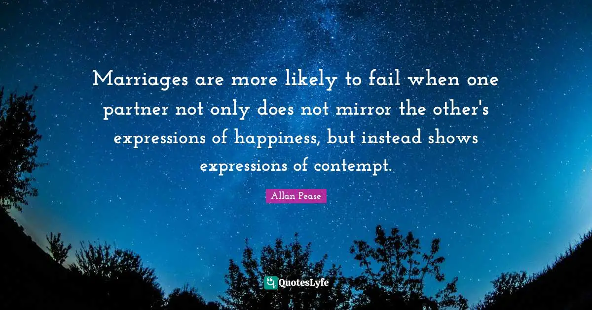 Marriages are more likely to fail when one partner not only does not mirror the other's expressions of happiness, but instead shows expressions of contempt.