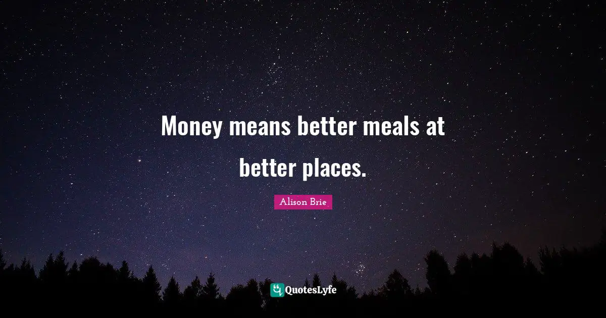 Money means better meals at better places.