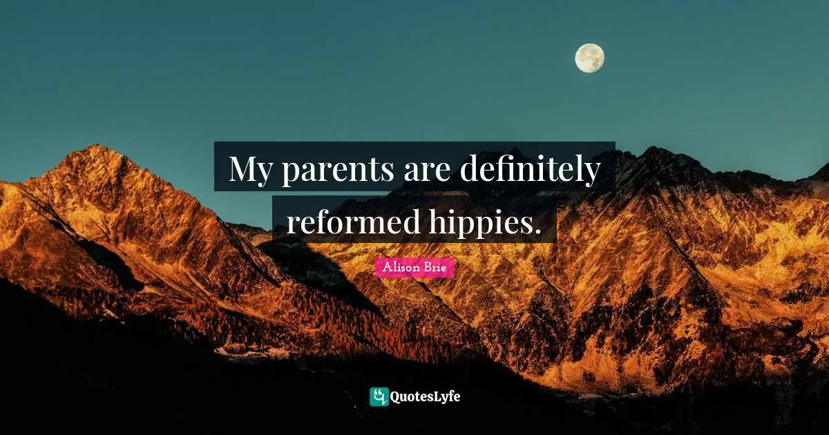 My parents are definitely reformed hippies.