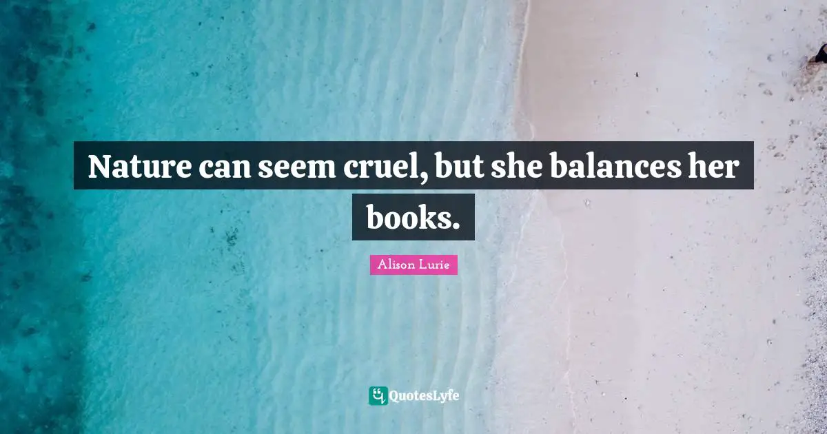 Nature can seem cruel, but she balances her books.