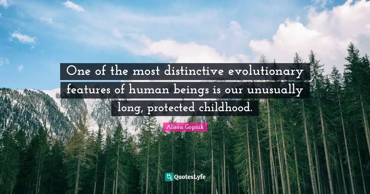 One of the most distinctive evolutionary features of human beings is our unusually long, protected childhood.