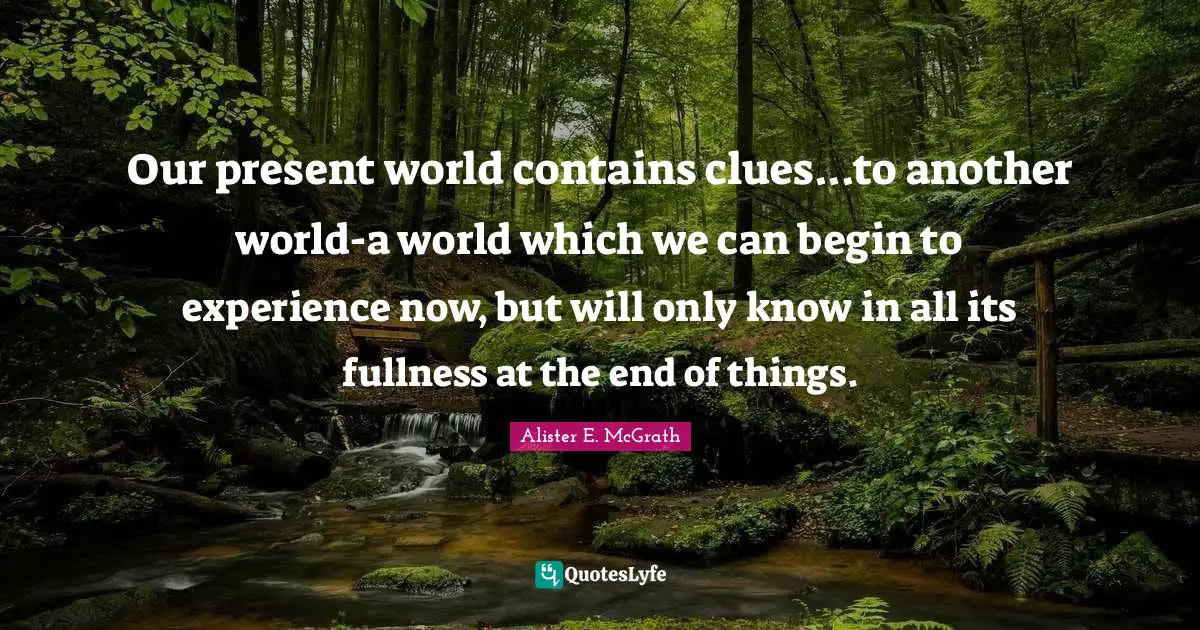 Clue Quotes: "Our present world contains clues...to another world-a world which we can begin to experience now, but will only know in all its fullness at the end of things."