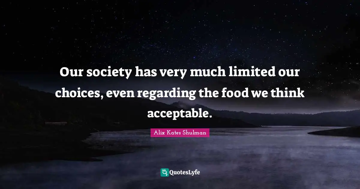 Our Choices Quotes: "Our society has very much limited our choices, even regarding the food we think acceptable."