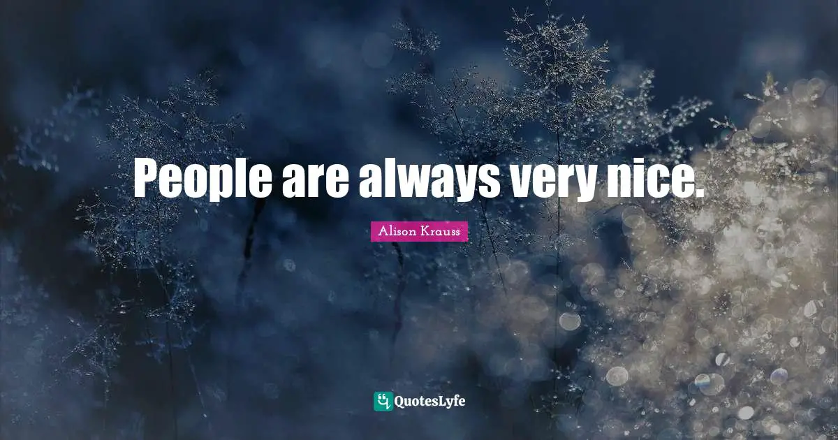 People are always very nice.