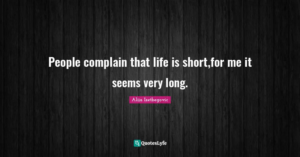 Life Is Short Quotes: "People complain that life is short,for me it seems very long."