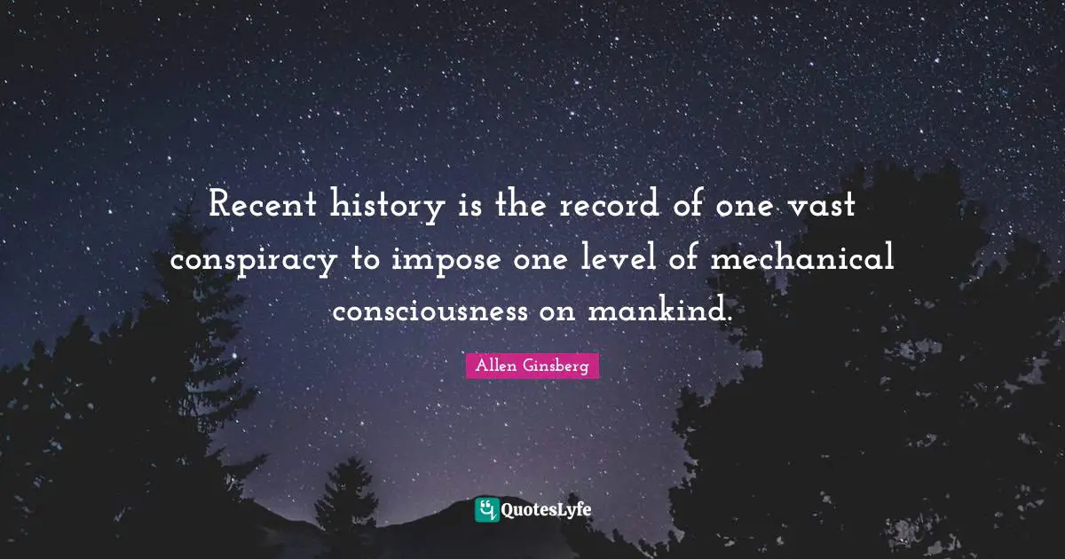 Recent history is the record of one vast conspiracy to impose one level of mechanical consciousness on mankind.