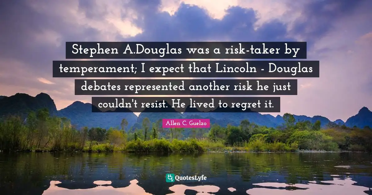 Stephen A.Douglas was a risk-taker by temperament; I expect that Lincoln - Douglas debates represented another risk he just couldn't resist. He lived to regret it.