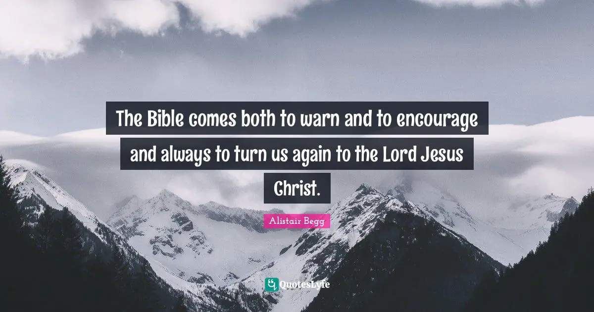 The Bible comes both to warn and to encourage and always to turn us again to the Lord Jesus Christ.