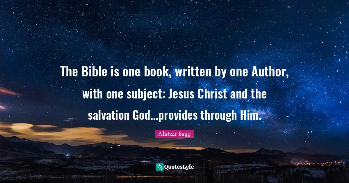 The Bible is one book, written by one Author, with one subject: Jesus Christ and the salvation God...provides through Him.