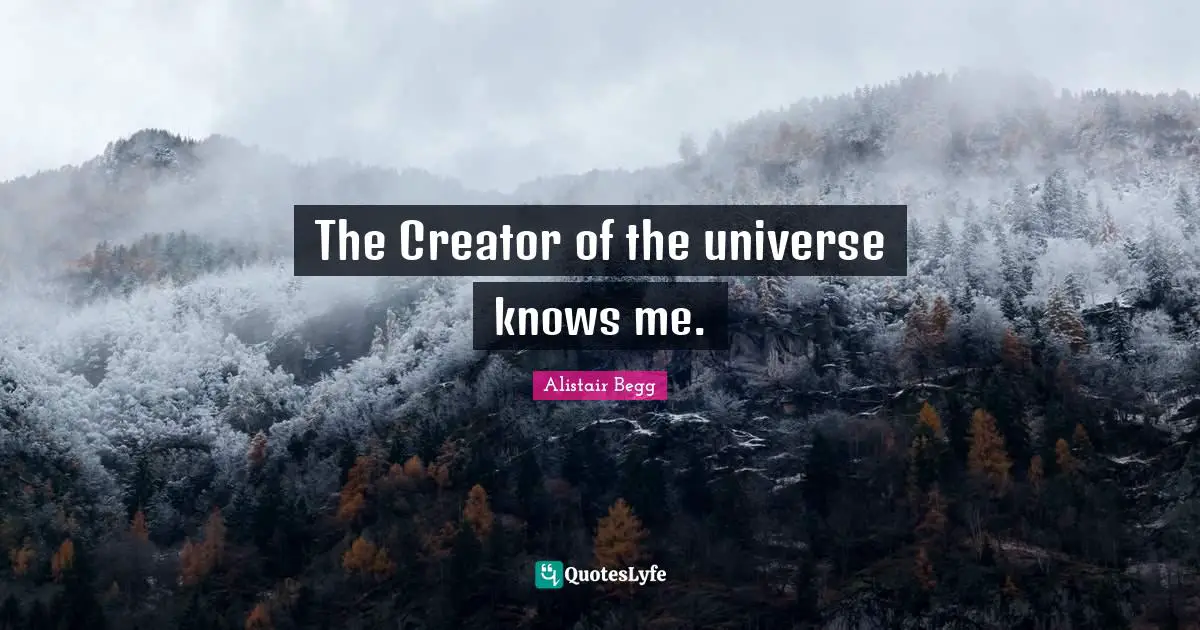 Know Me Quotes: "The Creator of the universe knows me."