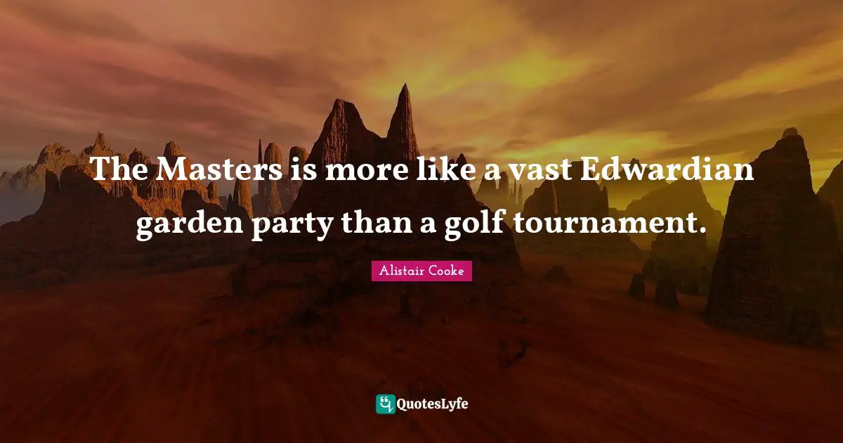 Alistair Cooke Quotes: "The Masters is more like a vast Edwardian garden party than a golf tournament."