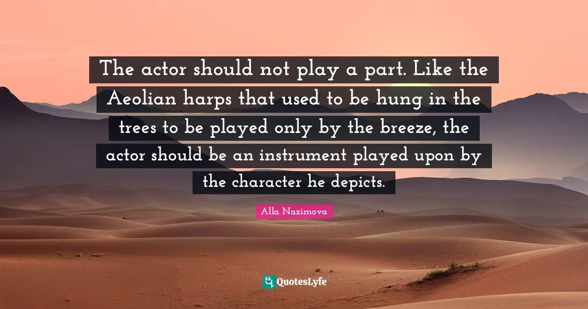 Used To Be Quotes: "The actor should not play a part. Like the Aeolian harps that used to be hung in the trees to be played only by the breeze, the actor should be an instrument played upon by the character he depicts."