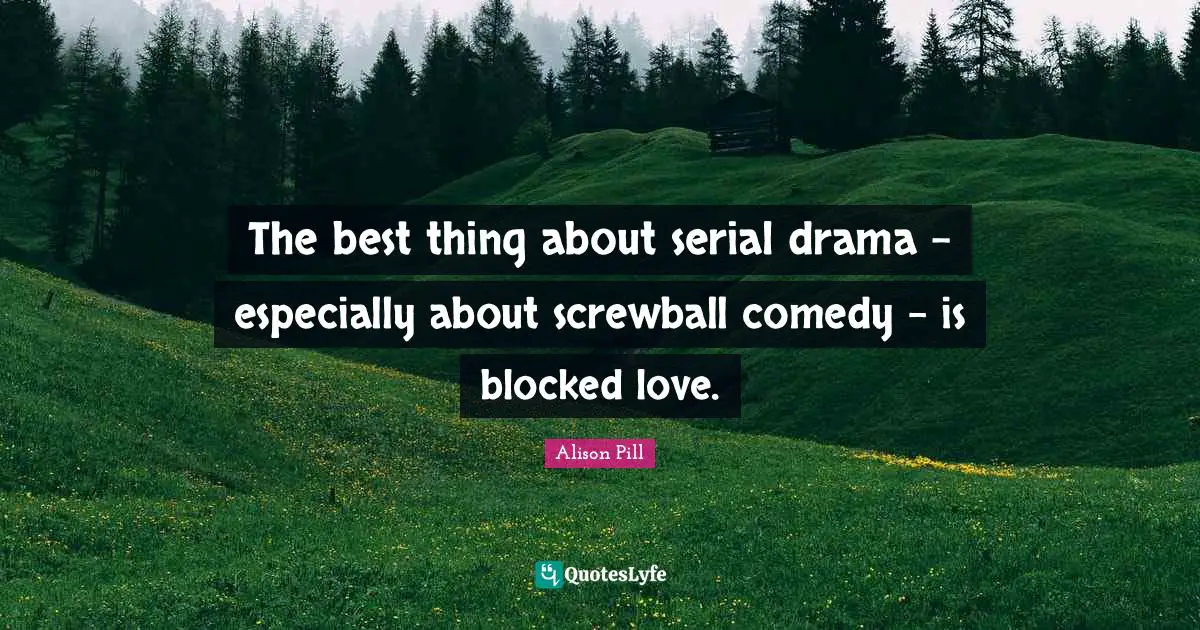 The best thing about serial drama - especially about screwball comedy - is blocked love.