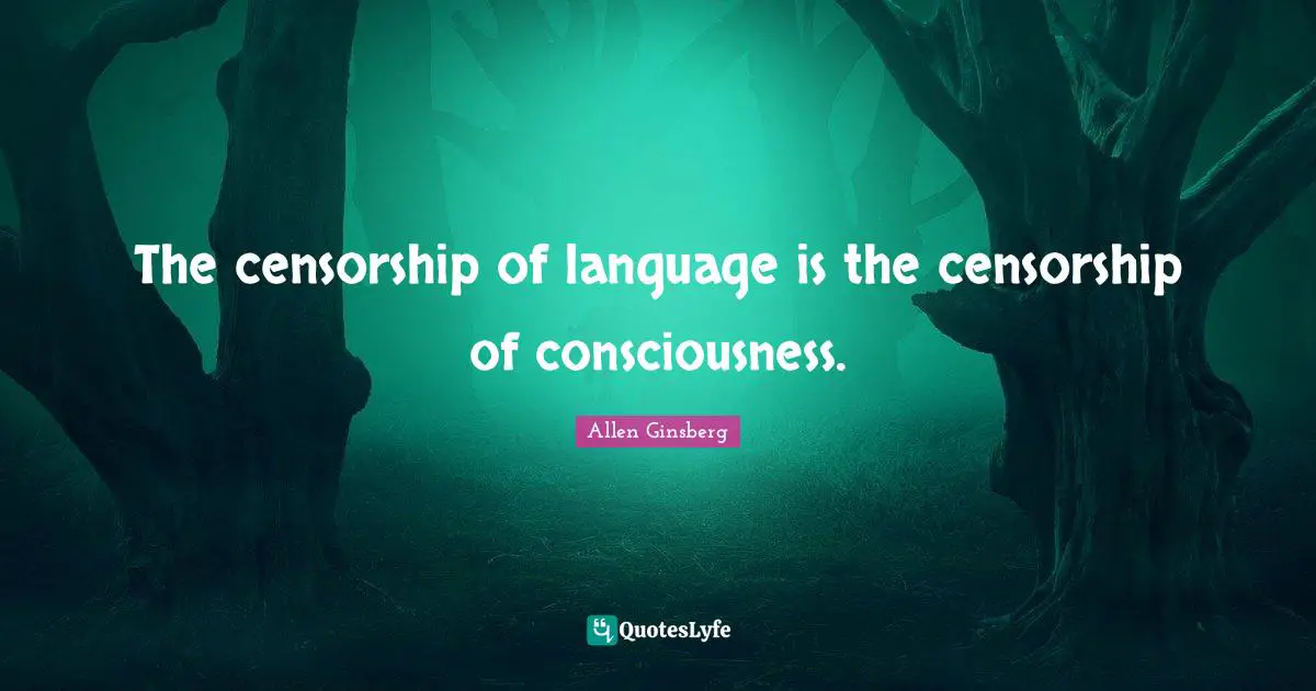The censorship of language is the censorship of consciousness.