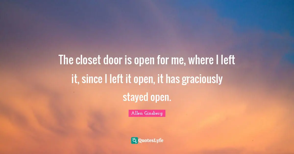 Closets Quotes: "The closet door is open for me, where I left it, since I left it open, it has graciously stayed open."