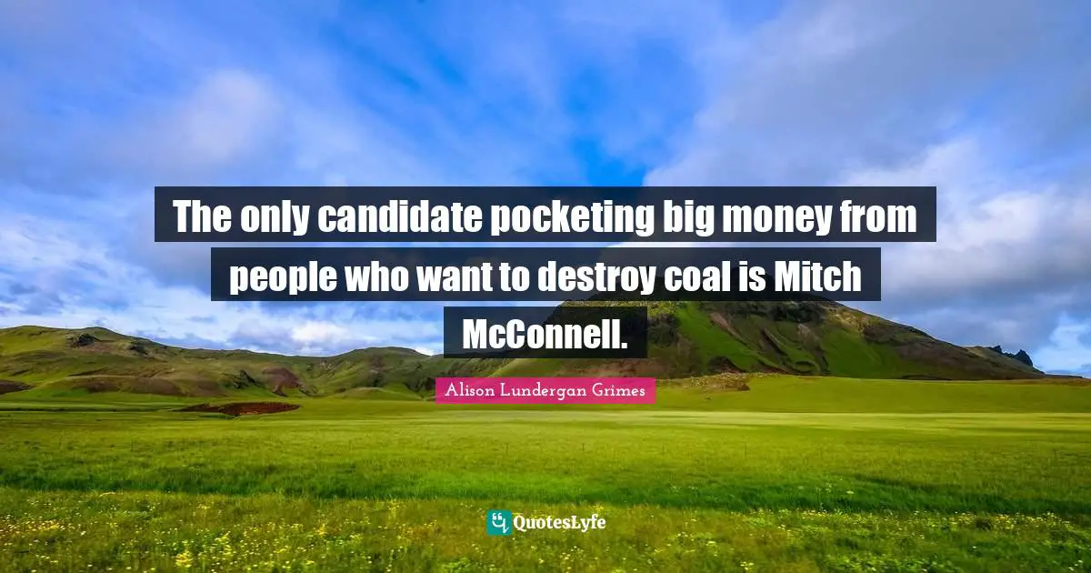 The only candidate pocketing big money from people who want to destroy coal is Mitch McConnell.