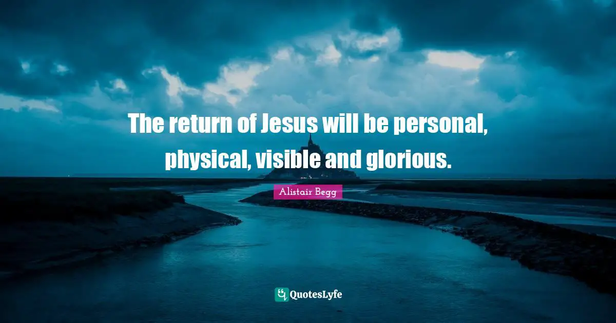 The return of Jesus will be personal, physical, visible and glorious.
