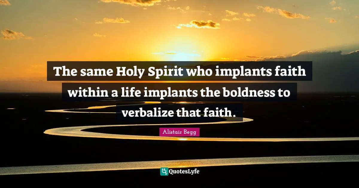 The same Holy Spirit who implants faith within a life implants the boldness to verbalize that faith.