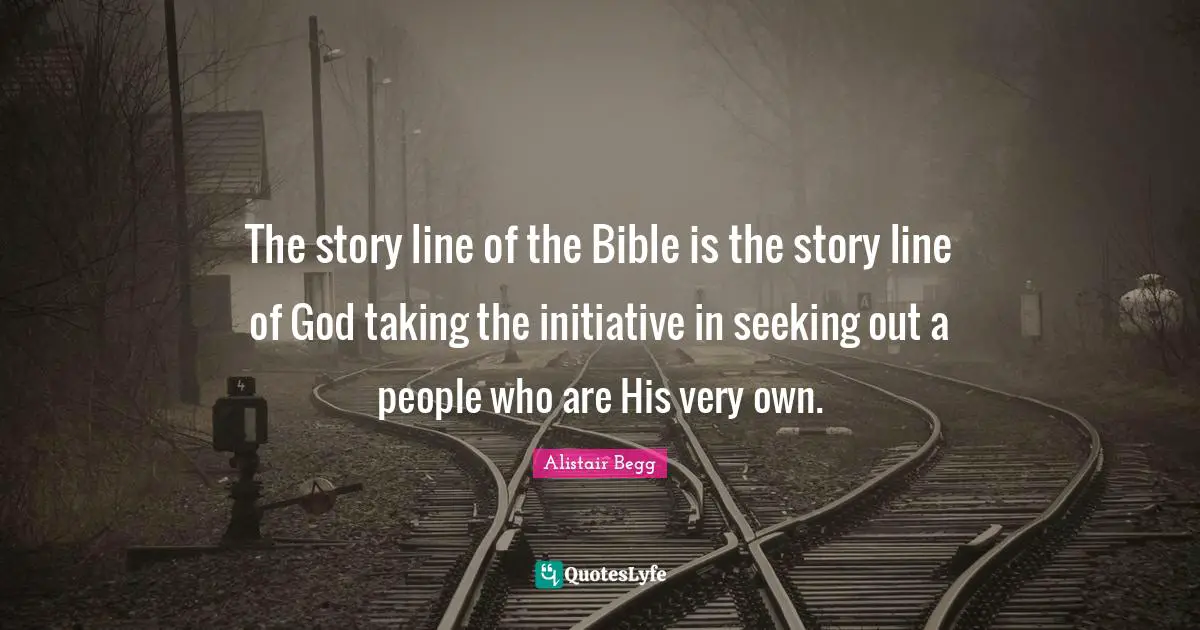 The story line of the Bible is the story line of God taking the initiative in seeking out a people who are His very own.
