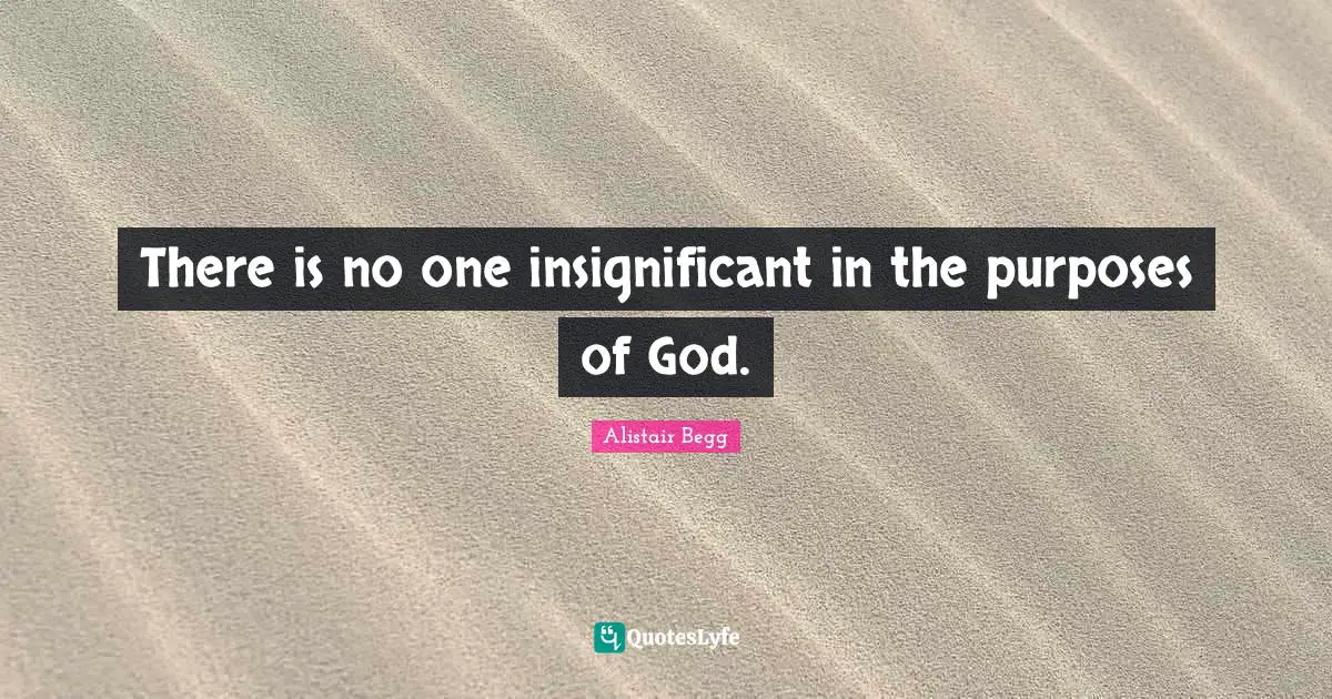 There is no one insignificant in the purposes of God.