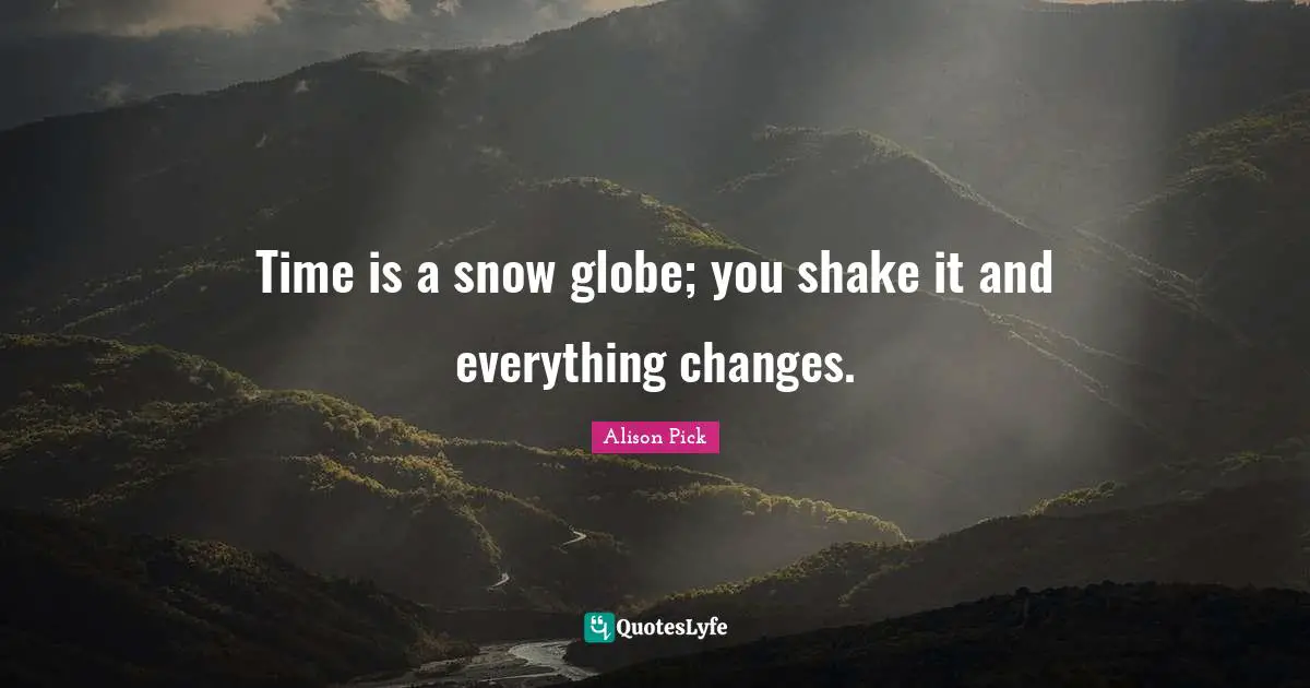 Time is a snow globe; you shake it and everything changes.