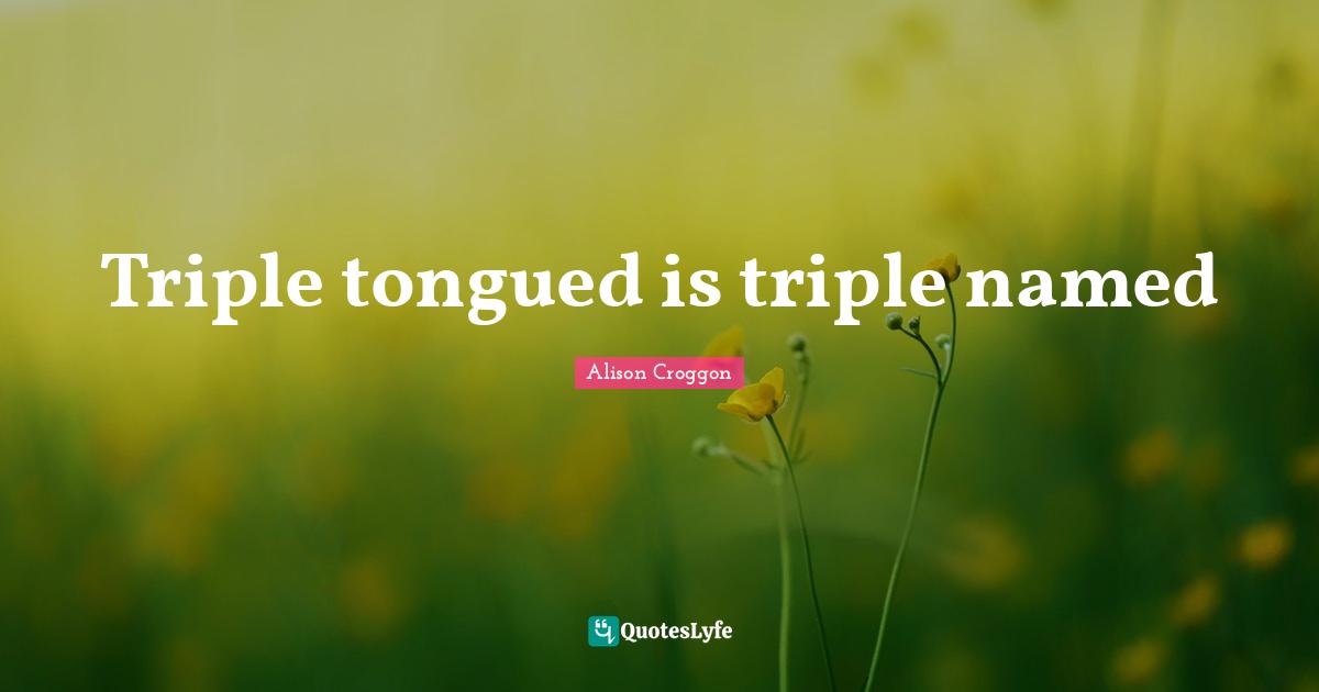 Triple tongued is triple named