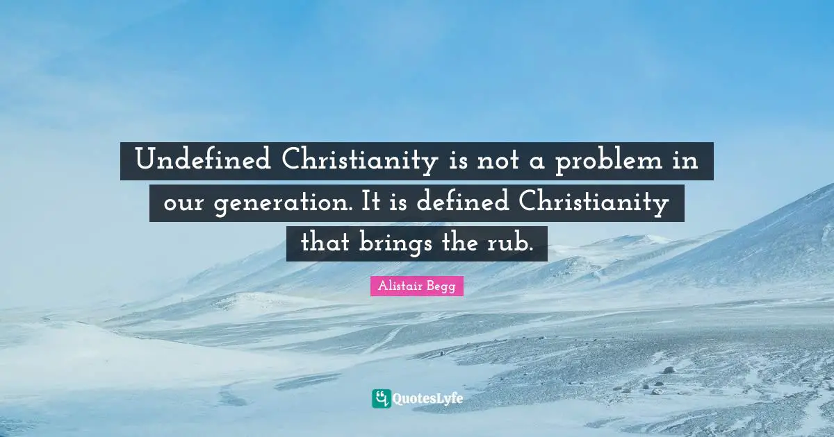 Undefined Christianity is not a problem in our generation. It is defined Christianity that brings the rub.