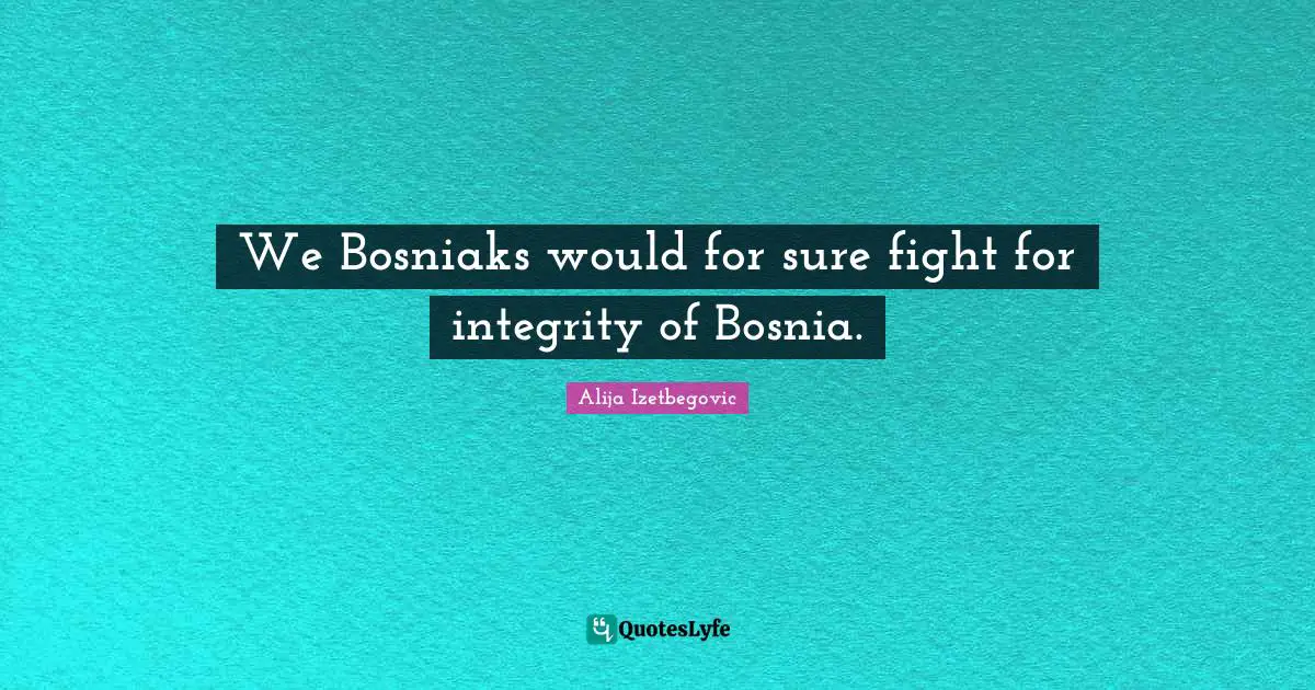 We Bosniaks would for sure fight for integrity of Bosnia.