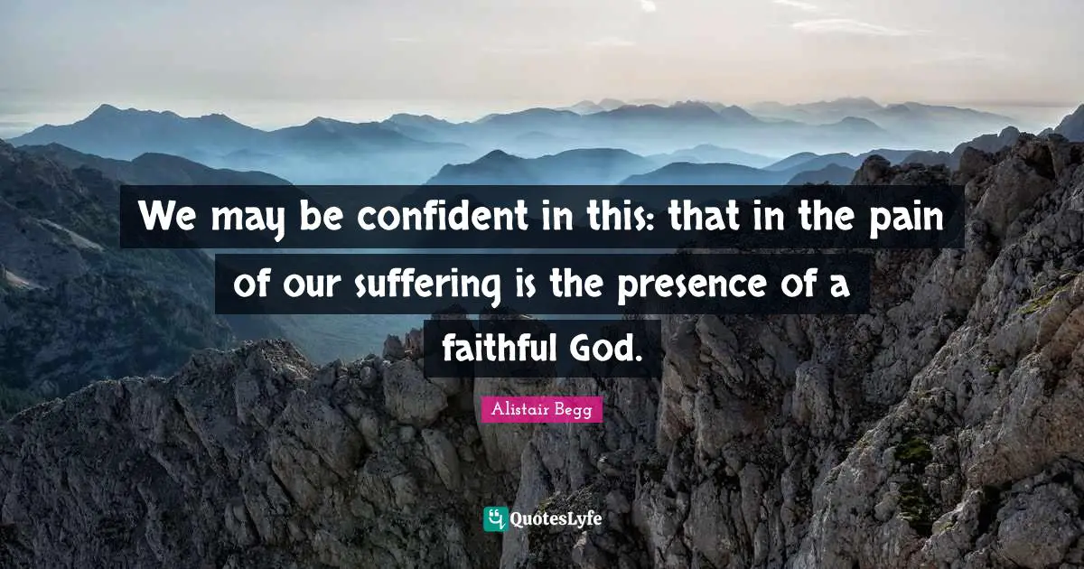 Be Confident Quotes: "We may be confident in this: that in the pain of our suffering is the presence of a faithful God."