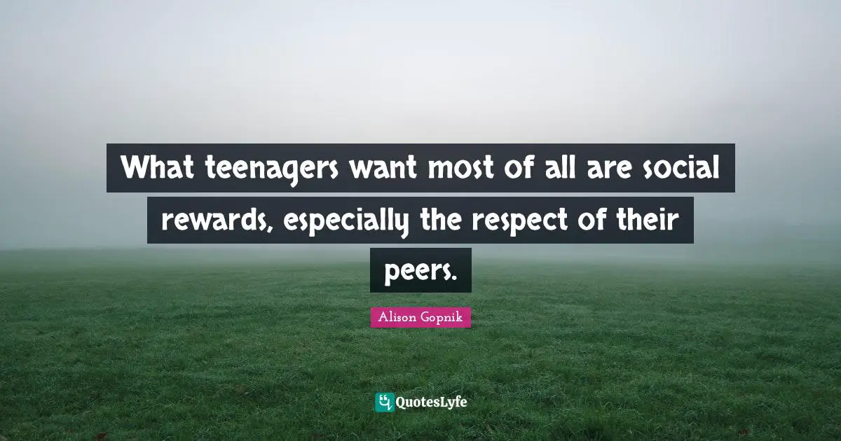 What teenagers want most of all are social rewards, especially the respect of their peers.