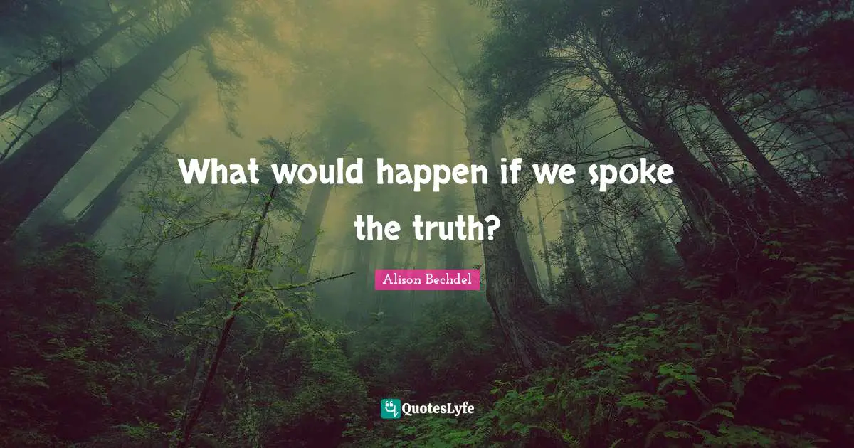 Spokes Quotes: "What would happen if we spoke the truth?"