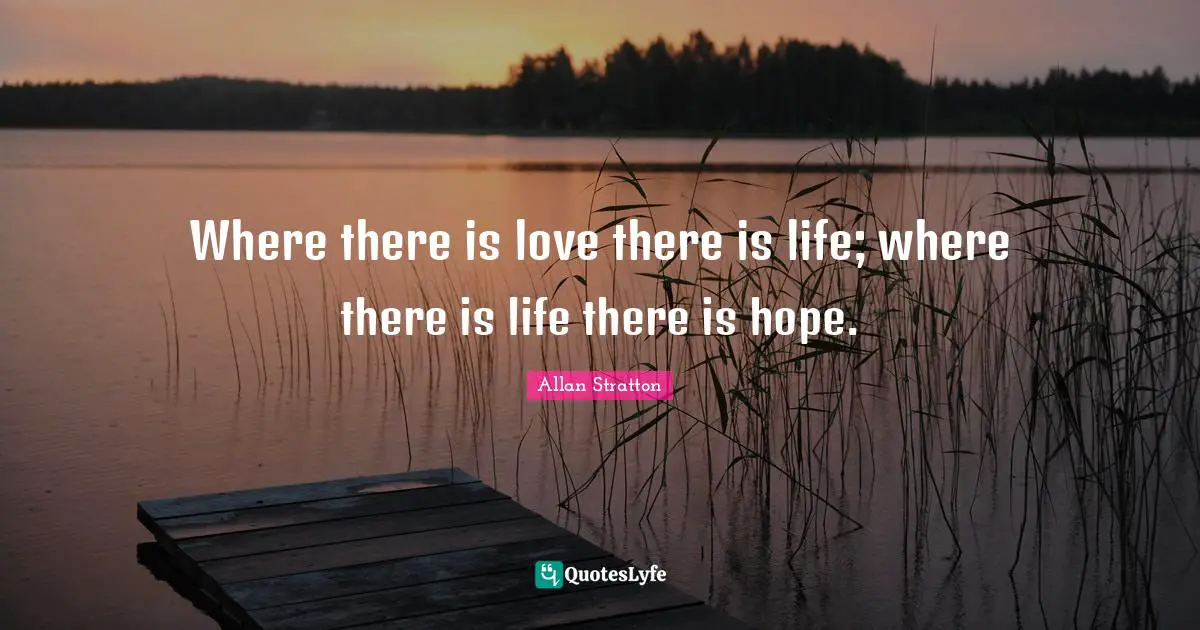 There Is Hope Quotes: "Where there is love there is life; where there is life there is hope."