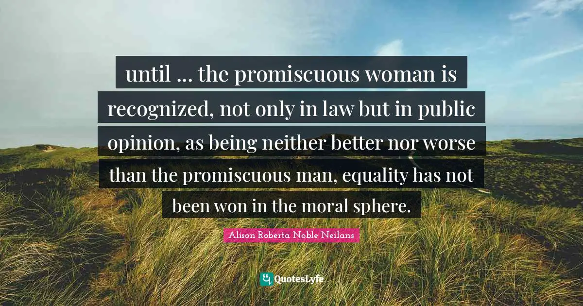 until ... the promiscuous woman is recognized, not only in law but in public opinion, as being neither better nor worse than the promiscuous man, equality has not been won in the moral sphere.
