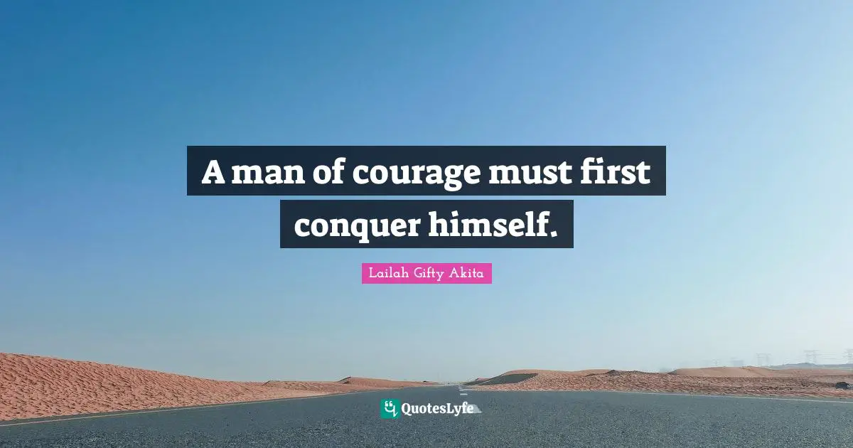 A man of courage must first conquer himself.