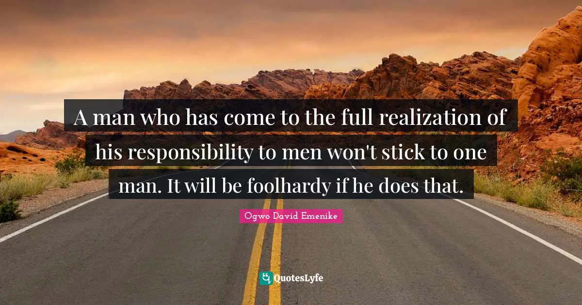 Assignment Quotes: "A man who has come to the full realization of his responsibility to men won't stick to one man. It will be foolhardy if he does that."