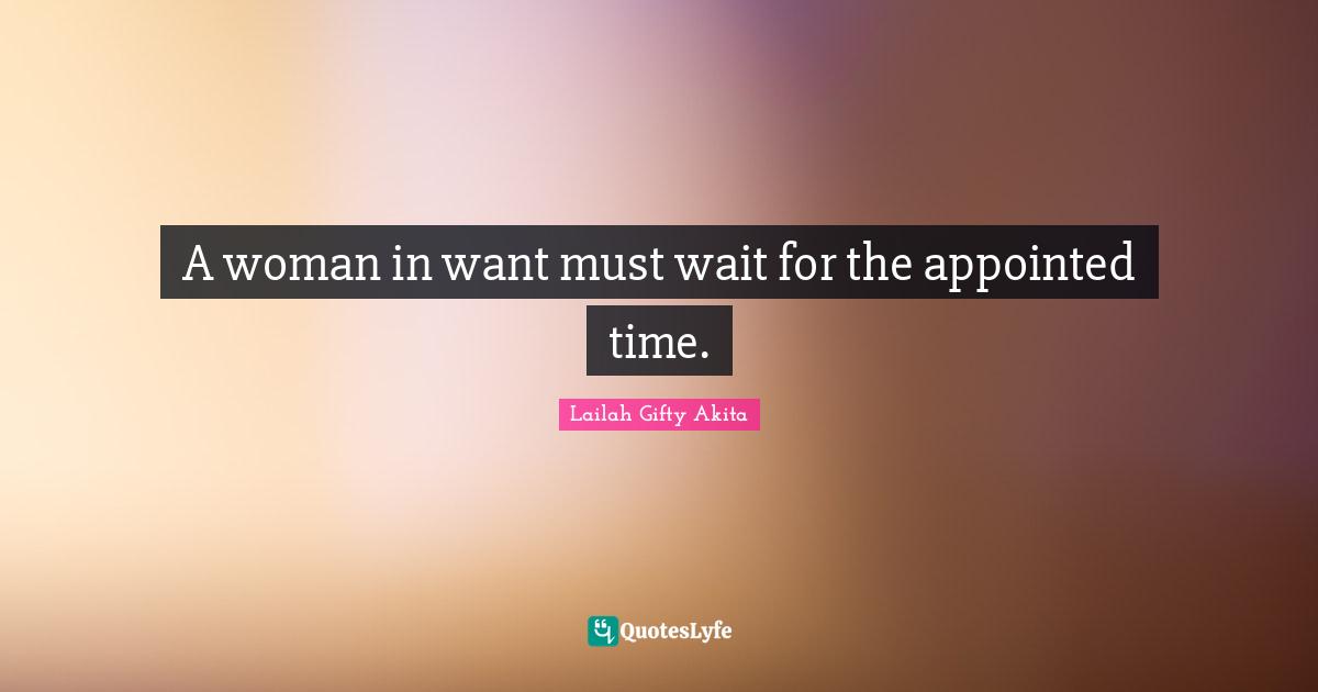 A woman in want must wait for the appointed time.