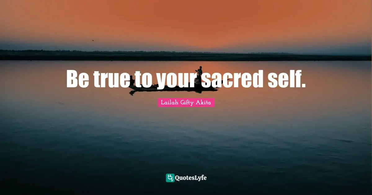 Be true to your sacred self.