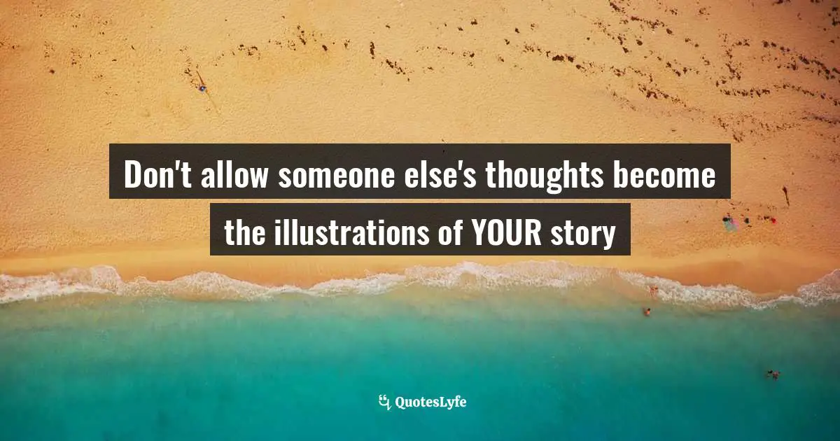 Don't allow someone else's thoughts become the illustrations of YOUR story