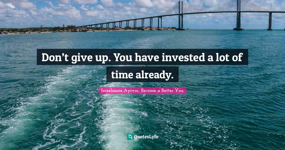 Inspirations Quotes: "Don’t give up. You have invested a lot of time already."