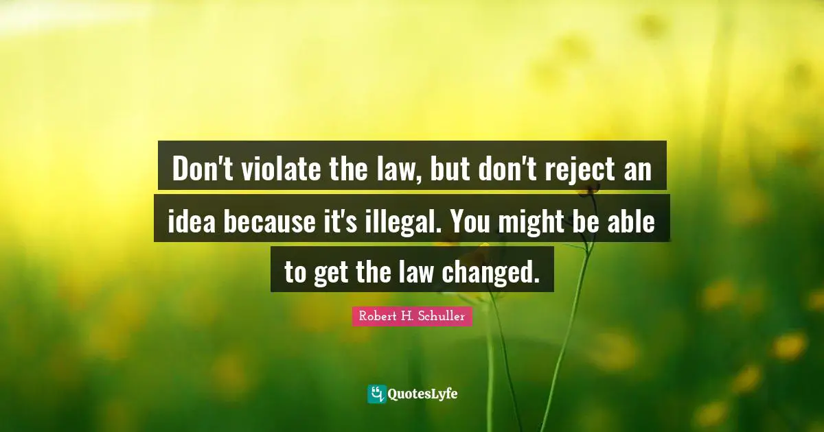 Don't violate the law, but don't reject an idea because it's illegal. You might be able to get the law changed.