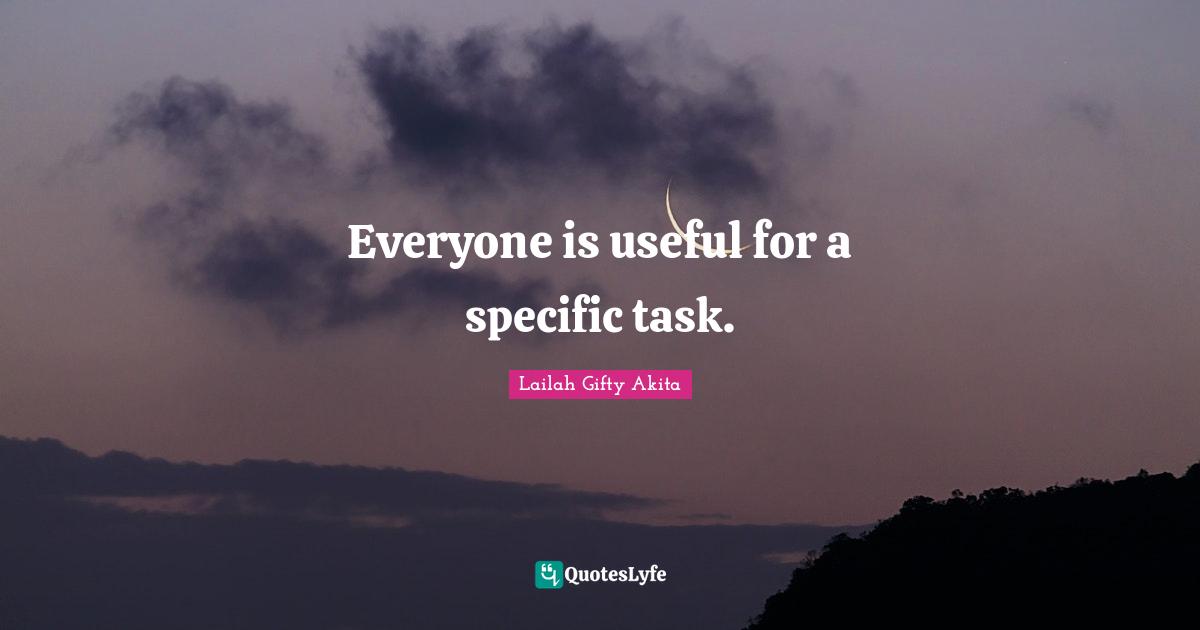 Specific Quotes: "Everyone is useful for a specific task."