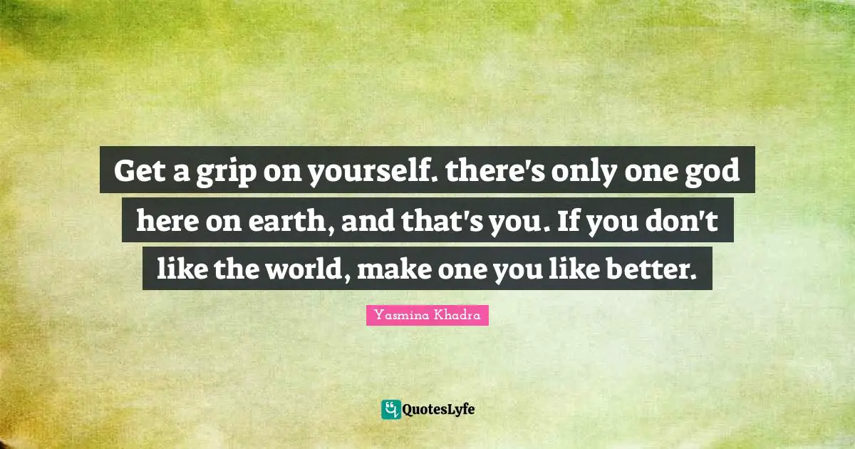 Get a grip on yourself. there's only one god here on earth, and that's you. If you don't like the world, make one you like better.