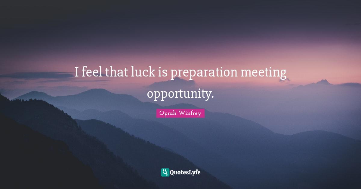 Oprah Winfrey Quotes: "I feel that luck is preparation meeting opportunity."