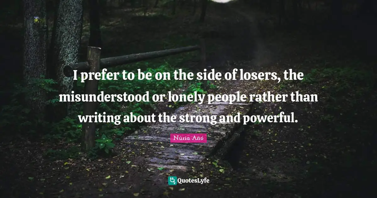 Their Quotes: "I prefer to be on the side of losers, the misunderstood or lonely people rather than writing about the strong and powerful."