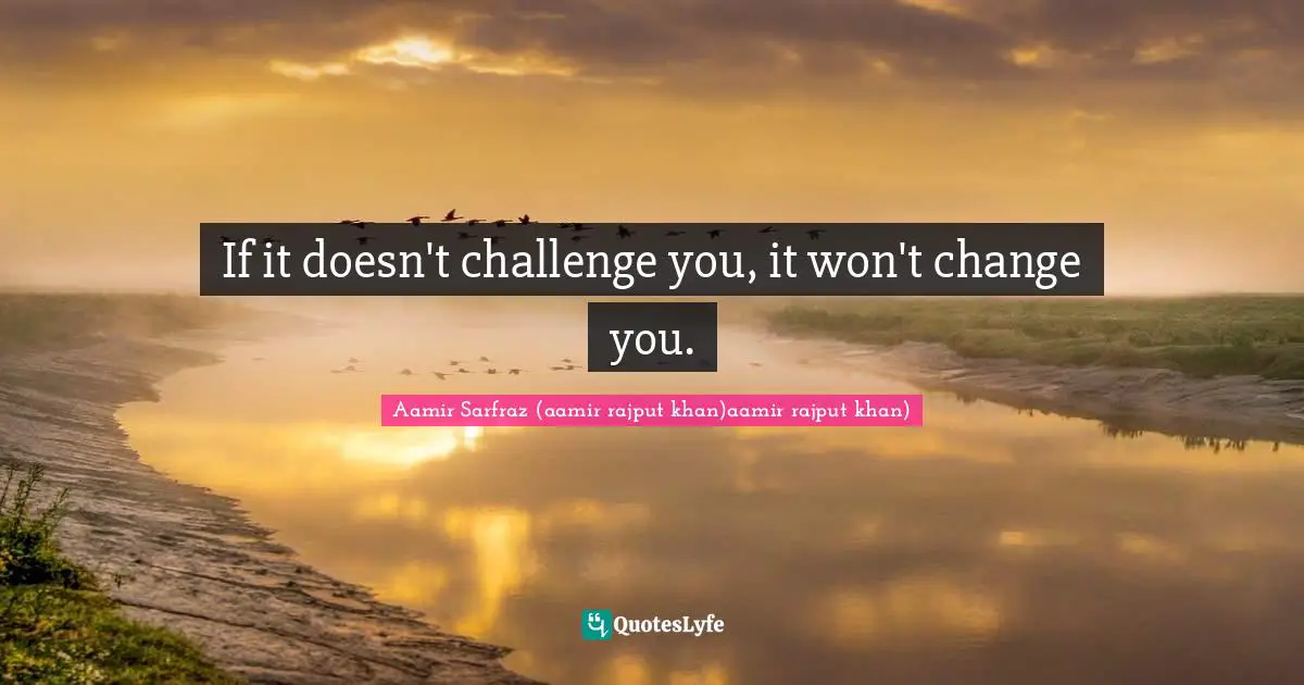 If it doesn't challenge you, it won't change you.